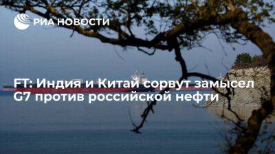 FT: Индия и КНР сорвут план G7 по лимиту цен на российскую нефть предоставлением судов - smartmoney.one - Москва - Россия - Китай - Индия