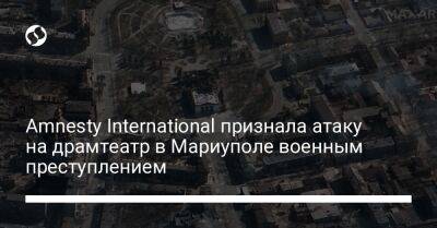 Аньес Калламар - Amnesty International признала атаку на драмтеатр в Мариуполе военным преступлением - liga.net - Украина - Мариуполь