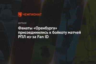 Фанаты «Оренбурга» присоединились к бойкоту матчей РПЛ из-за Fan ID - championat.com - Оренбург