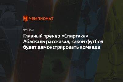 Гильермо Абаскаль - Главный тренер «Спартака» Абаскаль рассказал, какой футбол будет демонстрировать команда - championat.com