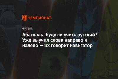 Илья Никульников - Гильермо Абаскаль - Абаскаль: буду ли учить русский? Уже выучил слова направо и налево — их говорит навигатор - championat.com - Москва - Швейцария - Испания