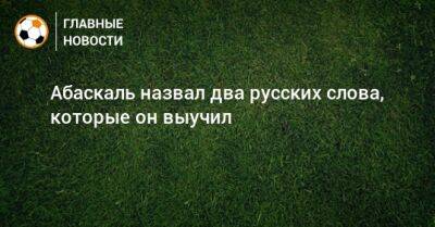 Гильермо Абаскаль - Абаскаль назвал два русских слова, которые он выучил - bombardir.ru - Москва