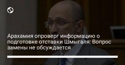 Давид Арахамия - Денис Шмыгаль - Арахамия опроверг информацию о подготовке отставки Шмыгаля: Вопрос замены не обсуждается - liga.net - Украина