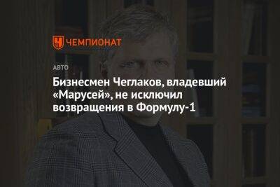 Евгений Кустов - Бизнесмен Чеглаков, владевший «Марусей», не исключил возвращения в Формулу-1 - championat.com