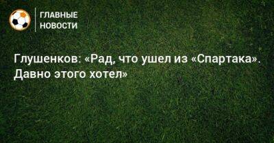 Максим Глушенков - Глушенков: «Рад, что ушел из «Спартака». Давно этого хотел» - bombardir.ru