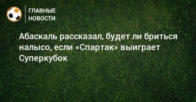 Гильермо Абаскаль - Абаскаль рассказал, будет ли бриться налысо, если «Спартак» выиграет Суперкубок - bombardir.ru - Россия