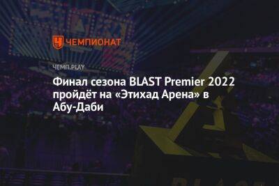 Финал сезона BLAST Premier 2022 пройдёт на «Этихад Арена» в Абу-Даби - championat.com - Эмираты - Абу-Даби