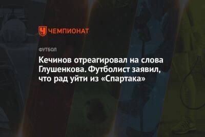 Максим Глушенков - Валерий Кечинов - Егор Кабак - Кечинов отреагировал на слова Глушенкова, который заявил, что рад уйти из «Спартака» - championat.com