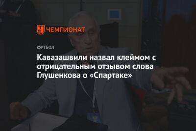 Максим Глушенков - Анзор Кавазашвили - Андрей Ирха - Кавазашвили назвал клеймом с отрицательным отзывом слова Глушенкова о «Спартаке» - championat.com - Москва