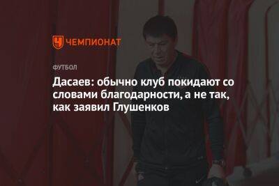 Максим Глушенков - Ринат Дасаев - Андрей Ирха - Дасаев: обычно клуб покидают со словами благодарности, а не так, как заявил Глушенков - championat.com