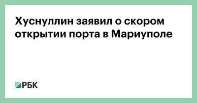 Сергей Шойгу - Владимир Путин - Марат Хуснуллин - Денис Пушилин - Хуснуллин заявил о скором открытии порта в Мариуполе - smartmoney.one - Россия - Украина - Мариуполь - Мариуполь - территория Азовсталь