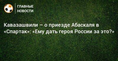 Анзор Кавазашвили - Гильермо Абаскаль - Кавазашвили – о приезде Абаскаля в «Спартак»: «Ему дать героя России за это?» - bombardir.ru - Россия