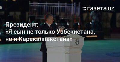 Шавкат Мирзиеев - Шерзод Асадов - Президент: «Я сын не только Узбекистана, но и Каракалпакстана» - gazeta.uz - Узбекистан - Ташкент