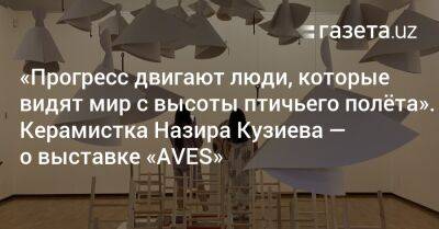 «Прогресс двигают люди, которые видят мир с высоты птичьего полёта». Керамистка Назира Кузиева — о выставке «AVES» - gazeta.uz - Россия - США - Узбекистан - Польша - Ташкент