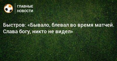 Владимир Быстров - Быстров: «Бывало, блевал во время матчей. Слава богу, никто не видел» - bombardir.ru