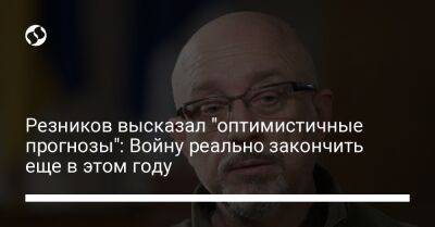 Резников высказал "оптимистичные прогнозы": Войну реально закончить еще в этом году - liga.net - Россия - Украина - Польша - Словакия
