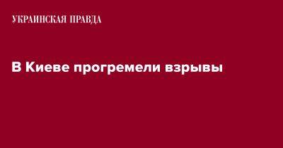 Виталий Кличко - В Киеве прогремели взрывы - pravda.com.ua - Киев