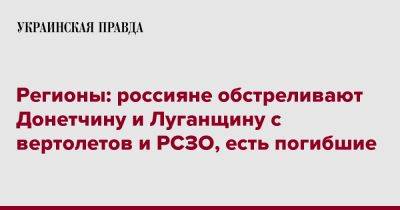 Регионы: россияне обстреливают Донетчину и Луганщину с вертолетов и РСЗО, есть погибшие - pravda.com.ua - Запорожская обл. - Ивано-Франковская обл. - Харьковская обл. - Николаевская обл. - Хмельницкая обл. - Винницкая обл. - Тернопольская обл. - Одесская обл. - Черновицкая обл. - Львовская обл.