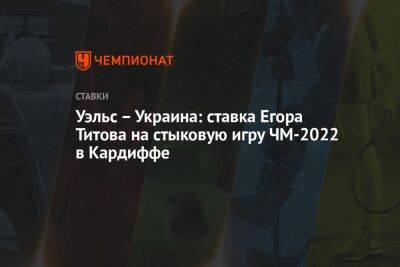 Егор Титов - Константин Генич - Василий Уткин - Уэльс – Украина: ставка Егора Титова на стыковую игру ЧМ-2022 в Кардиффе - championat.com - Австрия - Россия - Украина - Шотландия - Катар