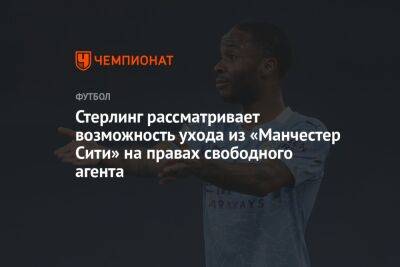 Рахим Стерлинг - Стерлинг рассматривает возможность ухода из «Манчестер Сити» на правах свободного агента - championat.com