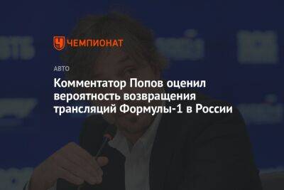 Алексей Попов - Комментатор Попов оценил вероятность возвращения трансляций Формулы-1 в России - championat.com - Россия