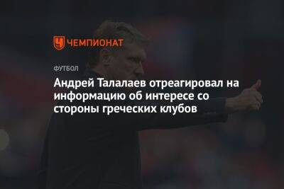 Андрей Талалаев - Андрей Талалаев отреагировал на информацию об интересе со стороны греческих клубов - championat.com