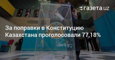 Касым-Жомарт Токаев - За поправки в Конституцию Казахстана проголосовали 77,18% - gazeta.uz - Казахстан - Узбекистан