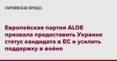 Европейская партия ALDE призвала предоставить Украине статус кандидата в ЕС и усилить поддержку в войне - pravda.com.ua - Россия - Украина - Молдавия - Грузия