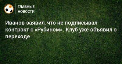 Олег Иванов - Иванов заявил, что не подписывал контракт с «Рубином». Клуб уже объявил о переходе - bombardir.ru - Уфа