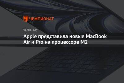 Apple представила новые MacBook Air и Pro на процессоре М2 - championat.com
