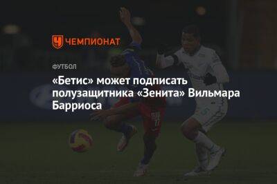 Вильмар Барриос - «Бетис» может подписать полузащитника «Зенита» Вильмара Барриоса - championat.com - Санкт-Петербург