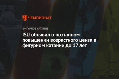 Камила Валиева - ISU объявил о поэтапном повышении возрастного ценза в фигурном катании до 17 лет - championat.com - Таиланд