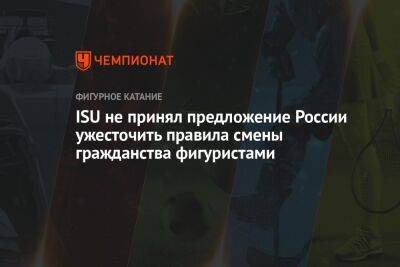 ISU не принял предложение России ужесточить правила смены гражданства фигуристами - championat.com - Россия - Таиланд