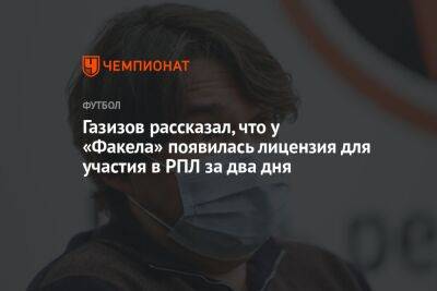 Шамиль Газизов - Газизов рассказал, что у «Факела» появилась лицензия для участия в РПЛ за два дня - championat.com - Уфа - Хабаровск
