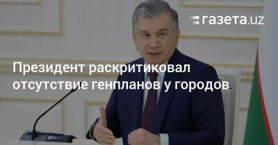 Шерзод Асадов - Президент раскритиковал отсутствие генпланов у городов - gazeta.uz - Узбекистан - Ташкент