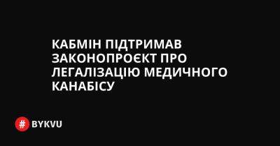 Кабмін підтримав законопроєкт про легалізацію медичного канабісу - bykvu.com - Украина - Twitter