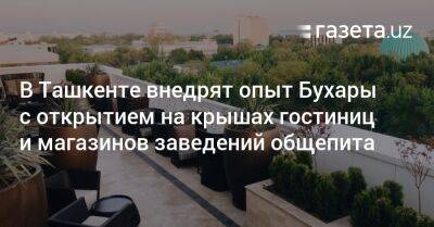 Шерзод Асадов - В Ташкенте внедрят бухарский опыт с открытием на крышах гостиниц и магазинов заведений общепита - gazeta.uz - Узбекистан - Ташкент