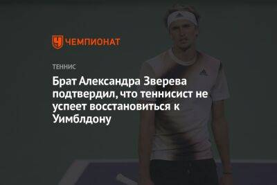 Рафаэль Надаль - Александра Зверева - Брат Александра Зверева подтвердил, что теннисист не успеет восстановиться к Уимблдону - championat.com - Германия - Франция