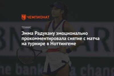 Эмма Радукану - Эмма Радукану эмоционально прокомментировала снятие с матча на турнире в Ноттингеме - championat.com - США - Англия - Швейцария