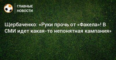 Щербаченко: «Руки прочь от «Факела»! В СМИ идет какая-то непонятная кампания» - bombardir.ru - Воронеж - Уфа