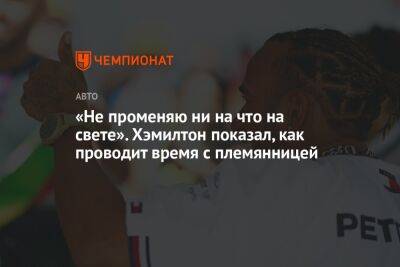 Льюис Хэмилтон - «Не променяю ни на что на свете». Хэмилтон показал, как проводит время с племянницей - championat.com