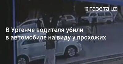 В Ургенче водителя убили в автомобиле на виду у прохожих - gazeta.uz - Узбекистан