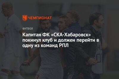 Капитан ФК «СКА-Хабаровск» покинул клуб и должен перейти в одну из команд РПЛ - championat.com - Хабаровск