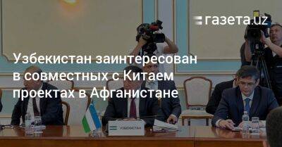 Узбекистан - Узбекистан заинтересован в совместных с Китаем проектах в Афганистане - gazeta.uz - Китай - Узбекистан - Афганистан