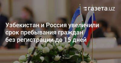 Узбекистан - Узбекистан и Россия увеличили срок пребывания граждан без регистрации до 15 дней - gazeta.uz - Россия - Узбекистан