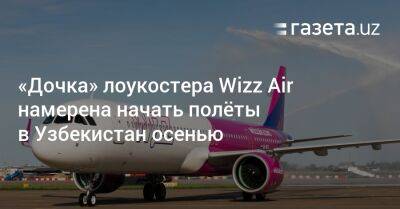 Узбекистан - «Дочка» лоукостера Wizz Air намерена начать полёты в Узбекистан осенью - gazeta.uz - Узбекистан - Будапешт - Эмираты - Ташкент - Абу-Даби - Abu Dhabi