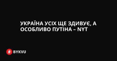 Україна усіх ще здивує, а особливо Путіна – NYT - bykvu.com - США - New York - Україна