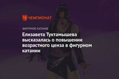 Елизавета Туктамышева - Елизавета Туктамышева высказалась о повышении возрастного ценза в фигурном катании - championat.com