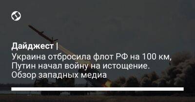 Владимир Зеленский - Дайджест | Украина отбросила флот РФ на 100 км, Путин начал войну на истощение. Обзор западных медиа - liga.net - Россия - Украина - Северодонецк