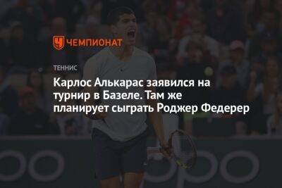 Роджер Федерер - Карлос Алькарас - Карлос Алькарас заявился на турнир в Базеле. Там же планирует сыграть Роджер Федерер - championat.com - Швейцария